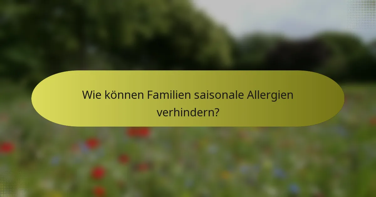 Wie können Familien saisonale Allergien verhindern?
