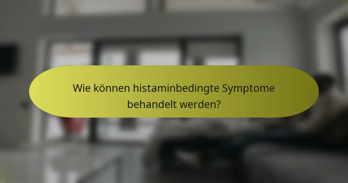 Wie können histaminbedingte Symptome behandelt werden?