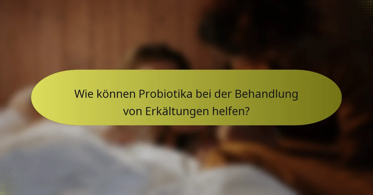 Wie können Probiotika bei der Behandlung von Erkältungen helfen?