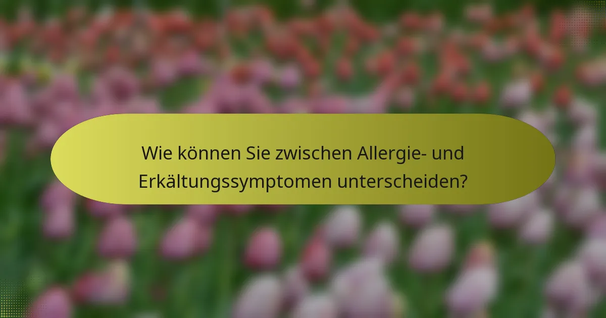 Wie können Sie zwischen Allergie- und Erkältungssymptomen unterscheiden?