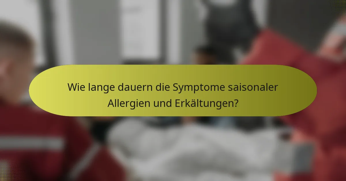 Wie lange dauern die Symptome saisonaler Allergien und Erkältungen?