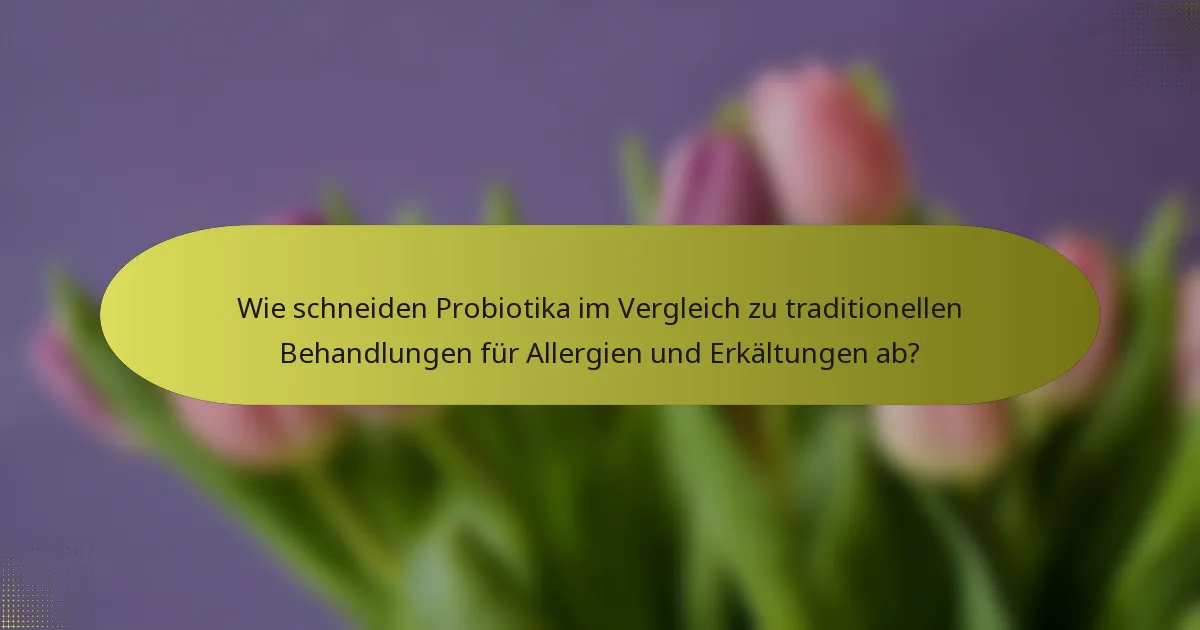 Wie schneiden Probiotika im Vergleich zu traditionellen Behandlungen für Allergien und Erkältungen ab?