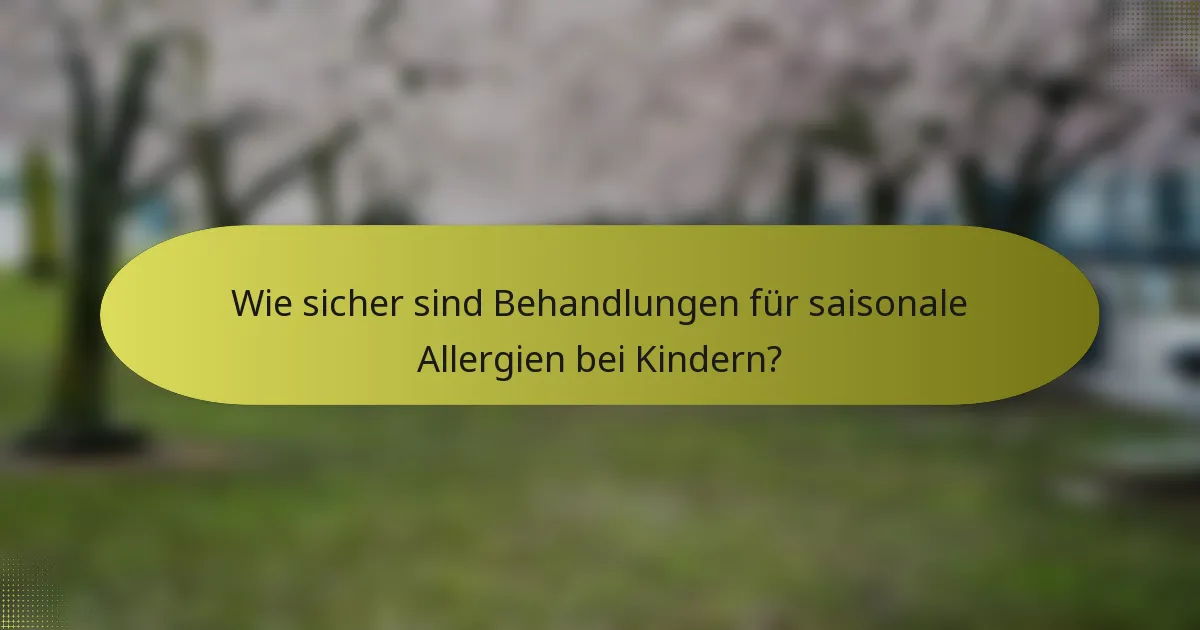 Wie sicher sind Behandlungen für saisonale Allergien bei Kindern?