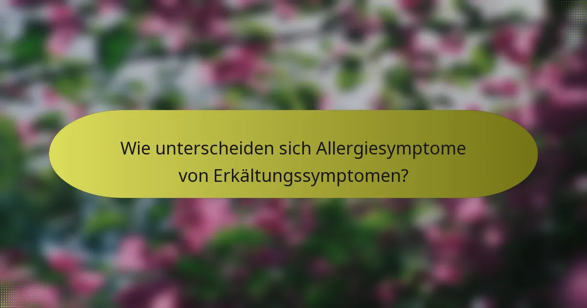 Wie unterscheiden sich Allergiesymptome von Erkältungssymptomen?