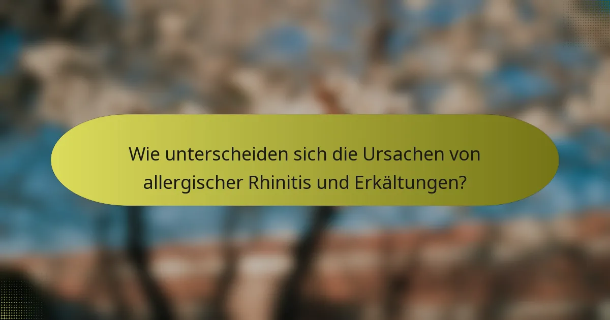 Wie unterscheiden sich die Ursachen von allergischer Rhinitis und Erkältungen?