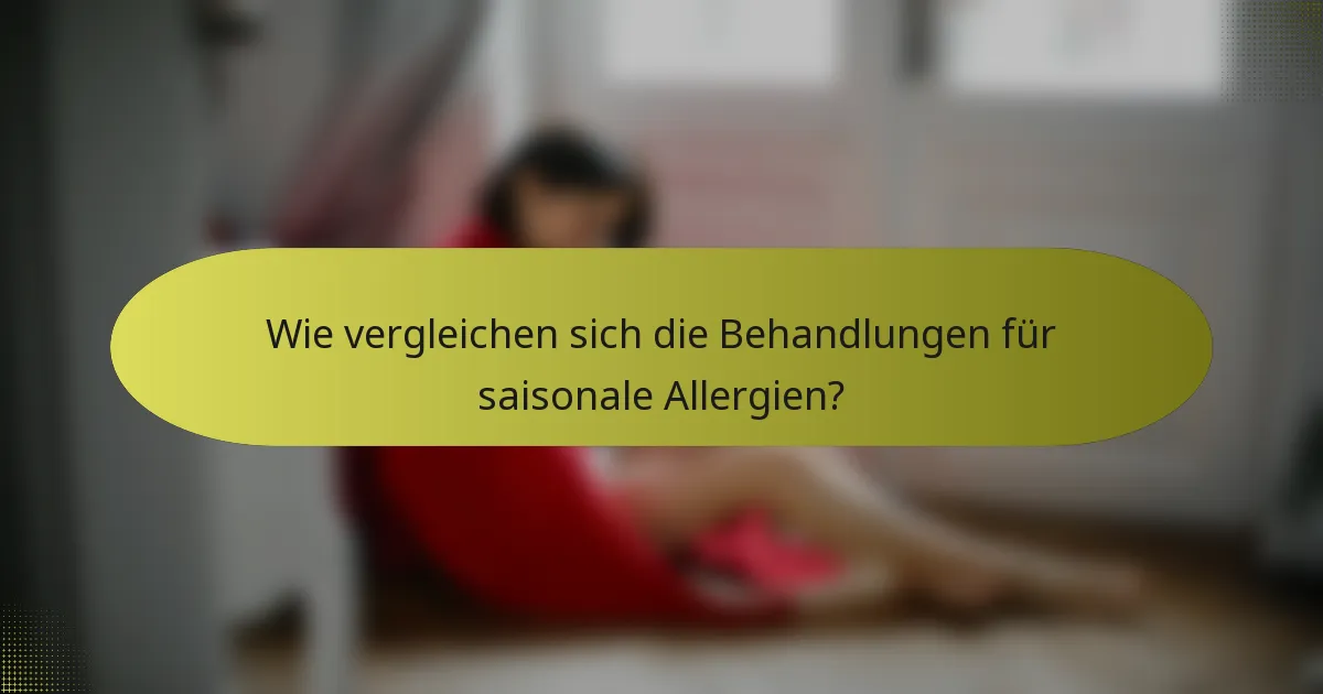 Wie vergleichen sich die Behandlungen für saisonale Allergien?