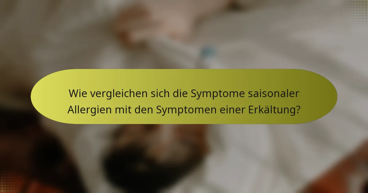 Wie vergleichen sich die Symptome saisonaler Allergien mit den Symptomen einer Erkältung?