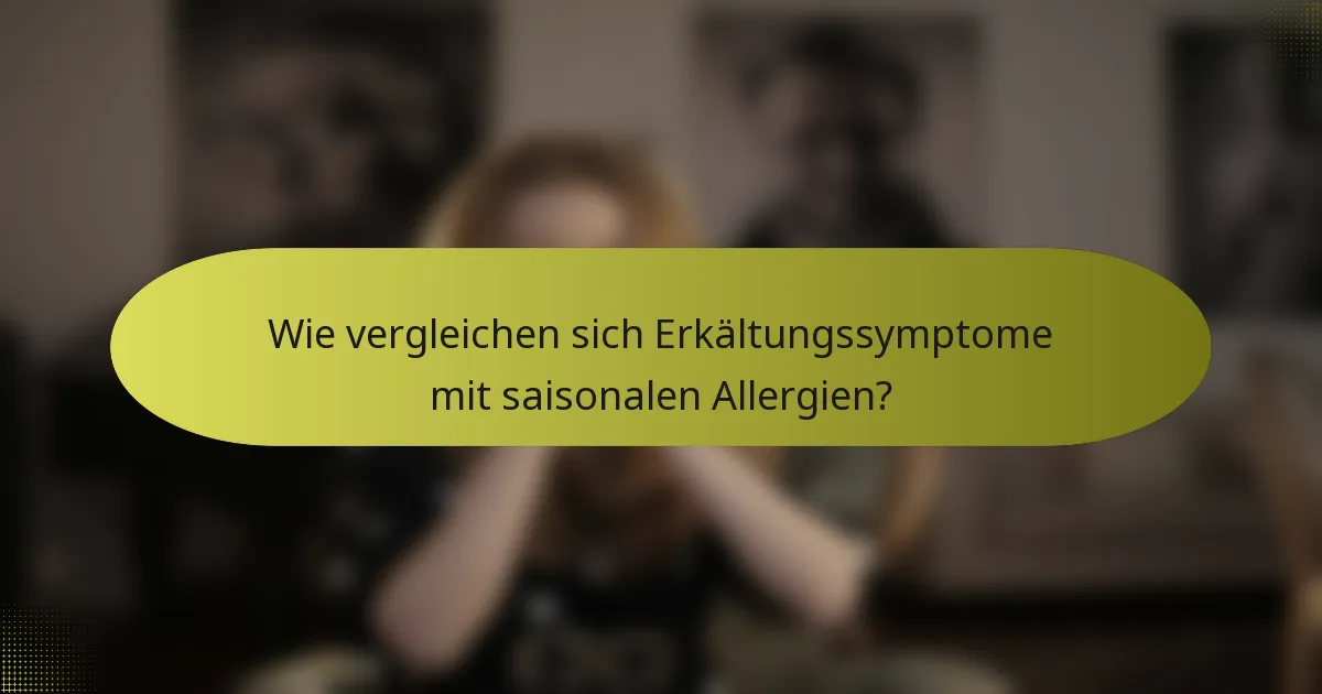 Wie vergleichen sich Erkältungssymptome mit saisonalen Allergien?