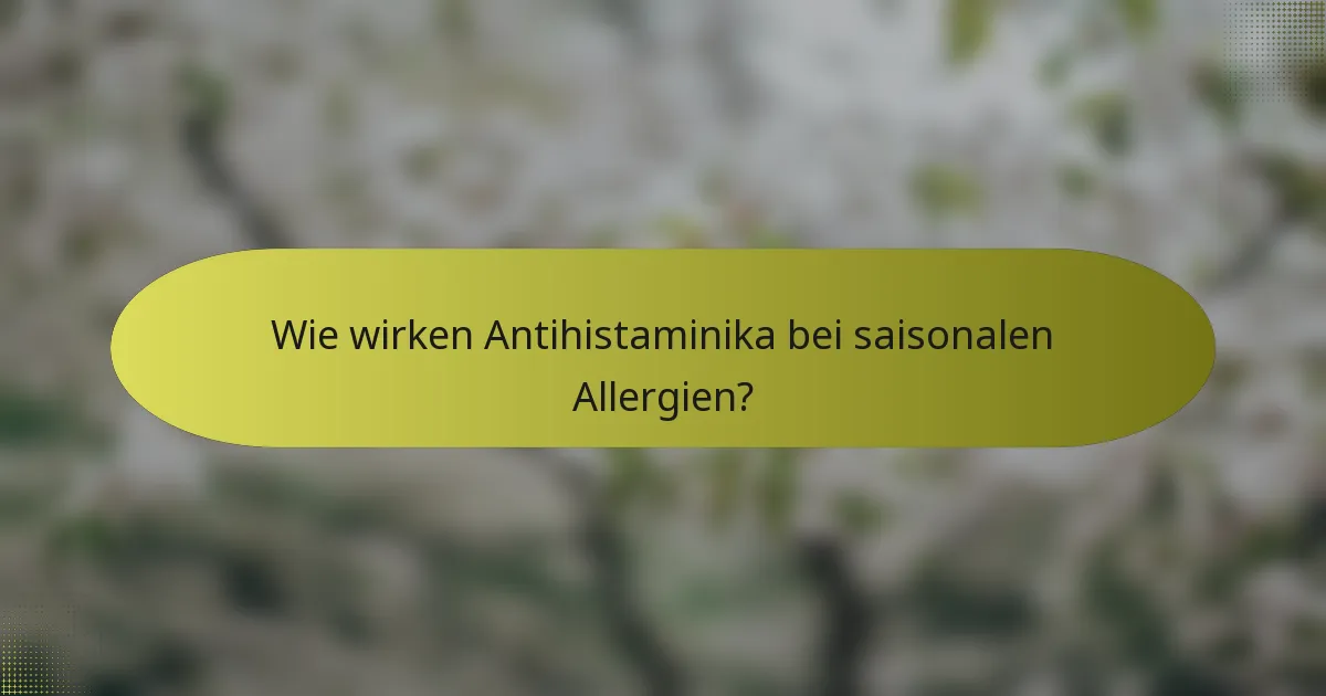Wie wirken Antihistaminika bei saisonalen Allergien?