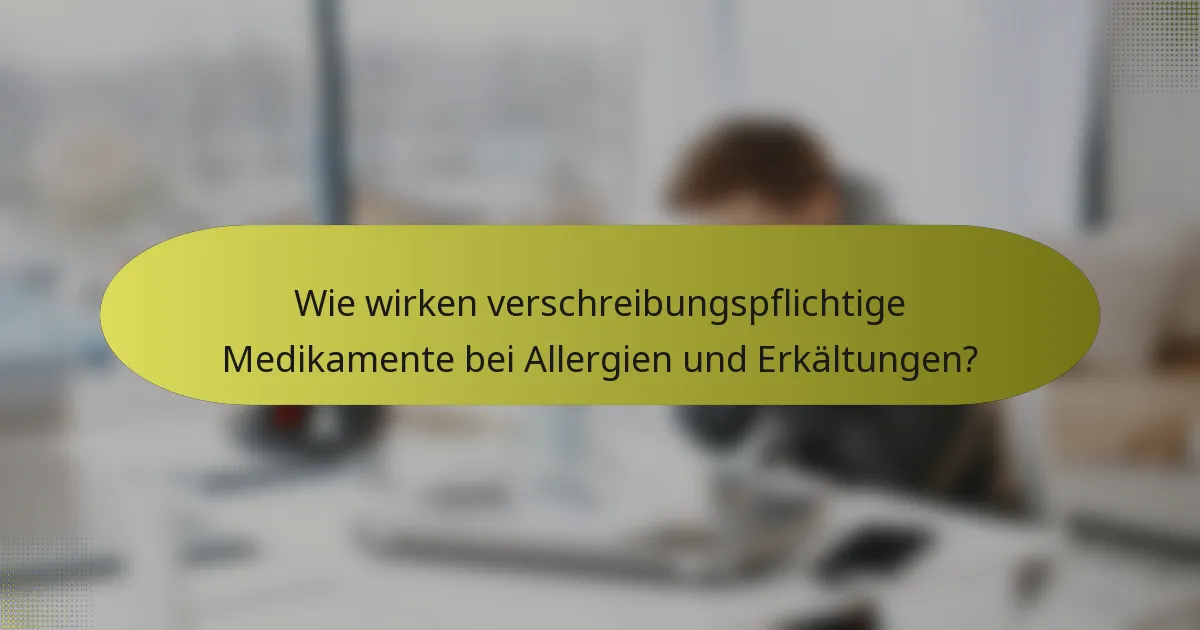 Wie wirken verschreibungspflichtige Medikamente bei Allergien und Erkältungen?